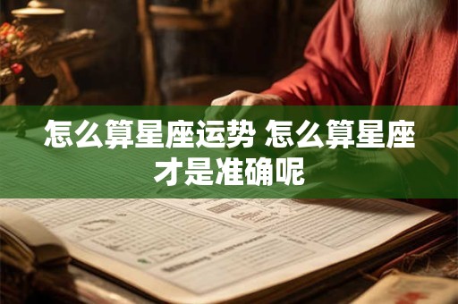 怎么算星座运势 怎么算星座才是准确呢