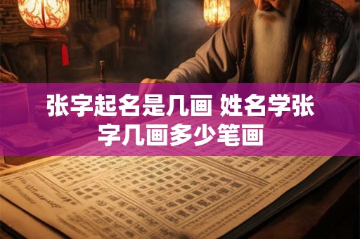 张字起名是几画 姓名学张字几画多少笔画