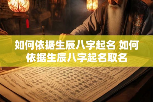 如何依据生辰八字起名 如何依据生辰八字起名取名
