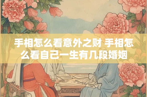 手相怎么看意外之财 手相怎么看自己一生有几段婚姻