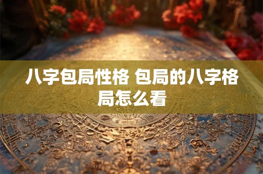 八字包局性格 包局的八字格局怎么看