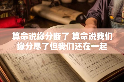 算命说缘分断了 算命说我们缘分尽了但我们还在一起