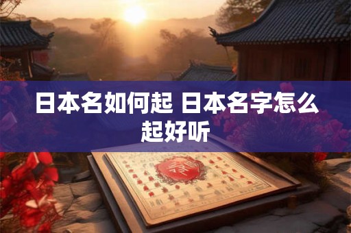 日本名如何起 日本名字怎么起好听