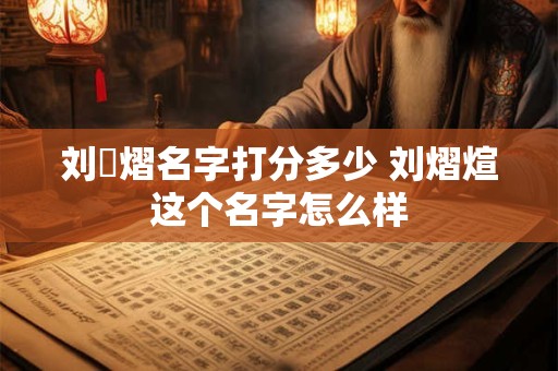 刘燝熠名字打分多少 刘熠煊这个名字怎么样