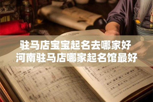 驻马店宝宝起名去哪家好 河南驻马店哪家起名馆最好