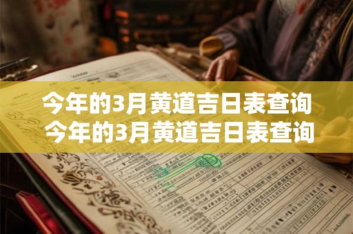 今年的3月黄道吉日表查询 今年的3月黄道吉日表查询大全