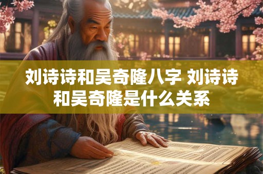 刘诗诗和吴奇隆八字 刘诗诗和吴奇隆是什么关系