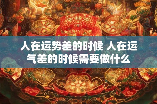 人在运势差的时候 人在运气差的时候需要做什么