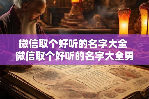 微信取个好听的名字大全 微信取个好听的名字大全男生