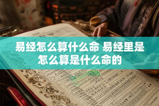 易经怎么算什么命 易经里是怎么算是什么命的