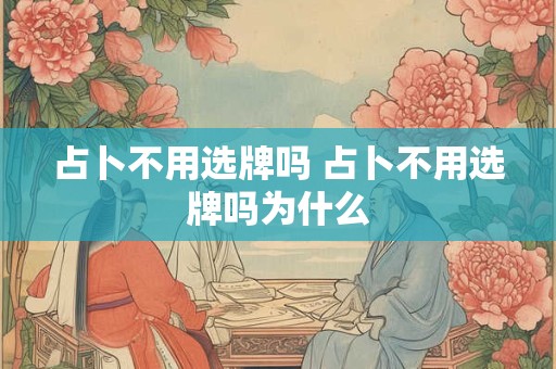 占卜不用选牌吗 占卜不用选牌吗为什么