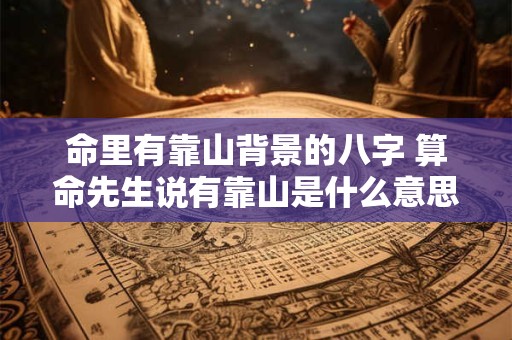 命里有靠山背景的八字 算命先生说有靠山是什么意思
