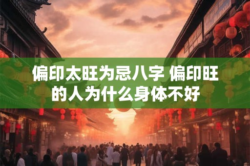 偏印太旺为忌八字 偏印旺的人为什么身体不好