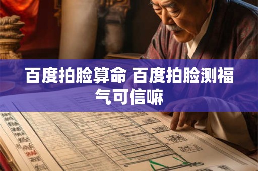 详细阅读:百度拍脸算命 百度拍脸测福气可信嘛 百度拍脸算命 百度拍脸测福气可信嘛