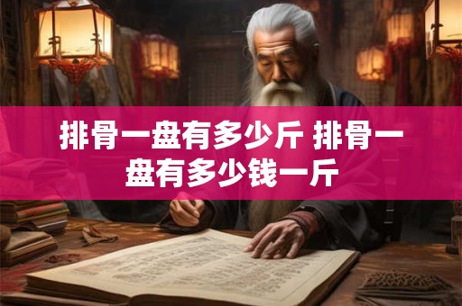 排骨一盘有多少斤 排骨一盘有多少钱一斤