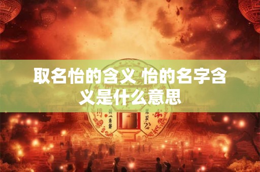 取名怡的含义 怡的名字含义是什么意思