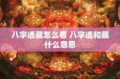 八字透藏怎么看 八字透和藏什么意思