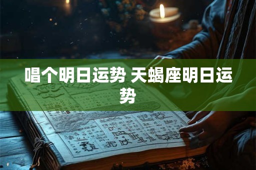 唱个明日运势 天蝎座明日运势
