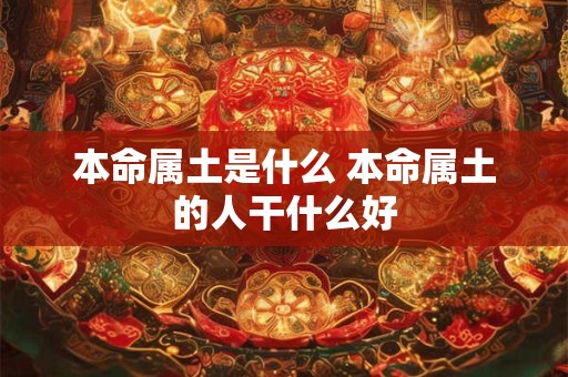 本命属土是什么 本命属土的人干什么好