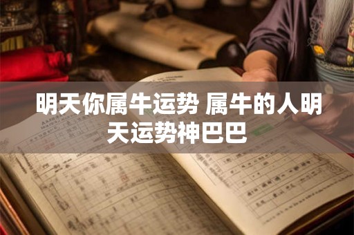 明天你属牛运势 属牛的人明天运势神巴巴