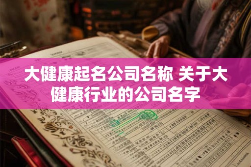 大健康起名公司名称 关于大健康行业的公司名字