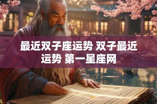 最近双子座运势 双子最近运势 第一星座网