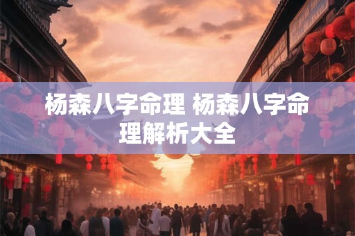 杨森八字命理 杨森八字命理解析大全