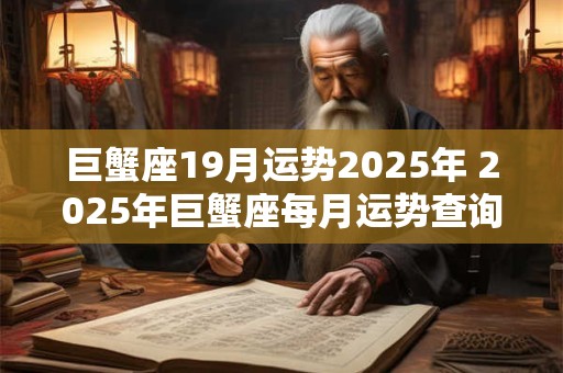 巨蟹座19月运势2025年 2025年巨蟹座每月运势查询详解完整版