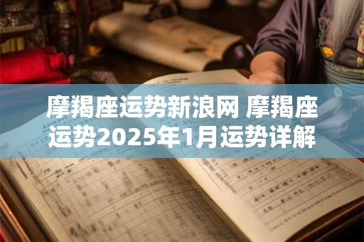 摩羯座运势新浪网 摩羯座运势2025年1月运势详解