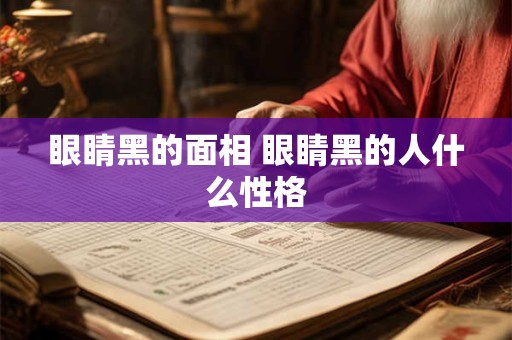 眼睛黑的面相 眼睛黑的人什么性格