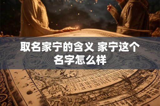取名家宁的含义 家宁这个名字怎么样