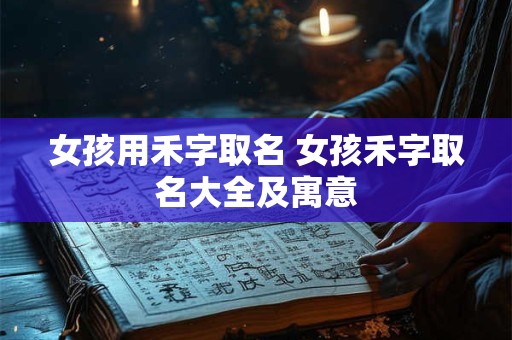 女孩用禾字取名 女孩禾字取名大全及寓意