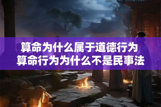 算命为什么属于道德行为 算命行为为什么不是民事法律行为