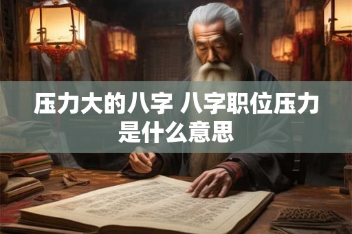 压力大的八字 八字职位压力是什么意思