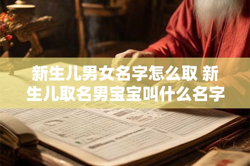 新生儿男女名字怎么取 新生儿取名男宝宝叫什么名字好听