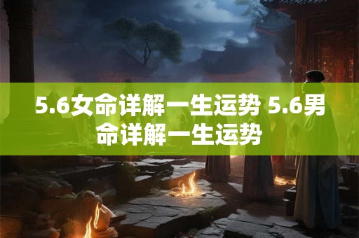 5.6女命详解一生运势 5.6男命详解一生运势