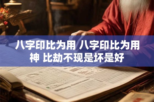 八字印比为用 八字印比为用神 比劫不现是坏是好 八字印比为用 八字印比为用神 比劫不现是坏是好