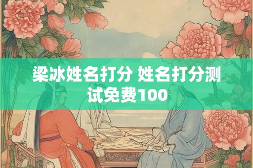 梁冰姓名打分 姓名打分测试免费100 梁冰姓名打分 姓名打分测试免费100
