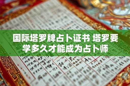 国际塔罗牌占卜证书 塔罗要学多久才能成为占卜师
