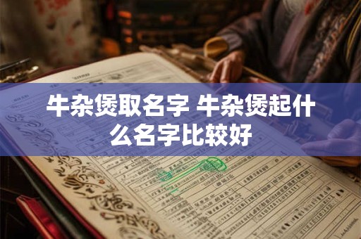 牛杂煲取名字 牛杂煲起什么名字比较好