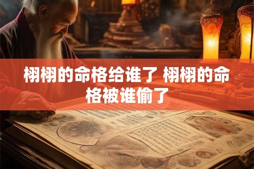 栩栩的命格给谁了 栩栩的命格被谁偷了