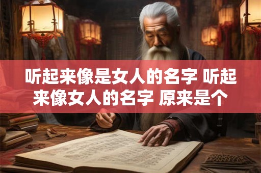 听起来像是女人的名字 听起来像女人的名字 原来是个男的 玉亭