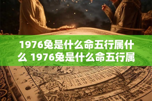 1976兔是什么命五行属什么 1976兔是什么命五行属什么属性