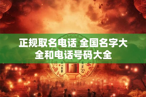 正规取名电话 全国名字大全和电话号码大全