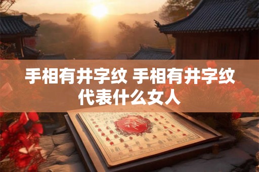 手相有井字纹 手相有井字纹代表什么女人