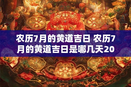 农历7月的黄道吉日 农历7月的黄道吉日是哪几天2025