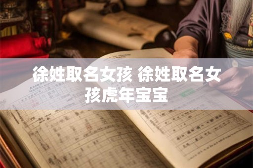 徐姓取名女孩 徐姓取名女孩虎年宝宝