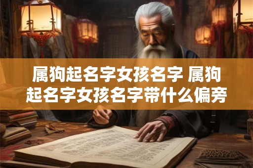 属狗起名字女孩名字 属狗起名字女孩名字带什么偏旁俪字好