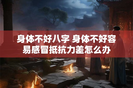 身体不好八字 身体不好容易感冒抵抗力差怎么办