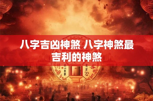 八字吉凶神煞 八字神煞最吉利的神煞